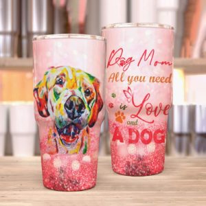 Dog Mom All You Need Is Love And A Dog Tumbler 20oz