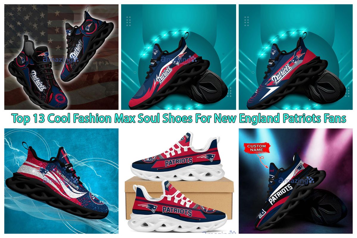 Top 13 Cool Fashion Max Soul Shoes For New England Patriots Fans